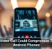 One Video Call Could Compromise These Android Phones