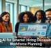Using AI for Smarter Hiring Decisions and Workforce Planning